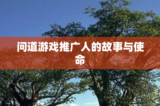 问道游戏推广人的故事与使命图片