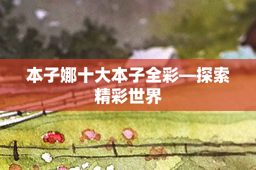 本子娜十大本子全彩图片