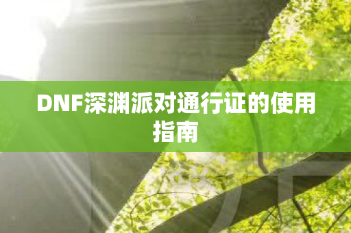 DNF深渊派对通行证的使用指南图片