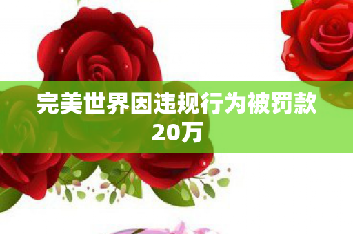 完美世界因违规行为被罚款20万图片