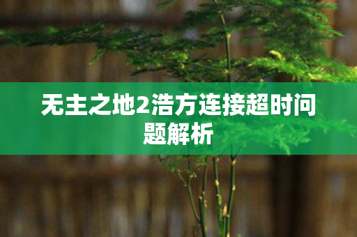 无主之地2浩方连接超时问题解析图片