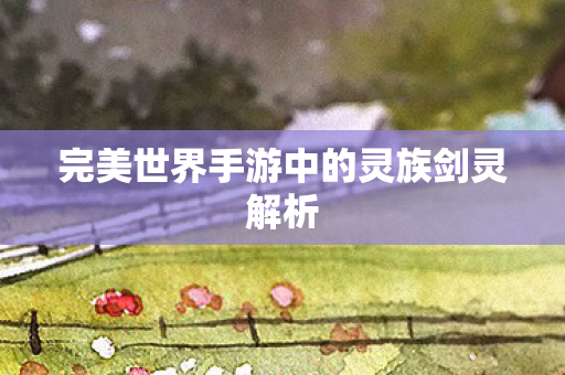 完美世界手游中的灵族剑灵解析图片