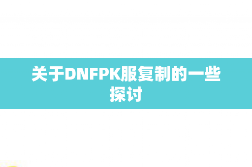 关于DNFPK服复制的一些探讨图片