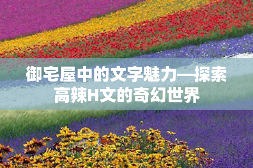 探索高辣H文的奇幻世界图片