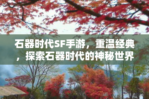 探索石器时代的神秘世界图片