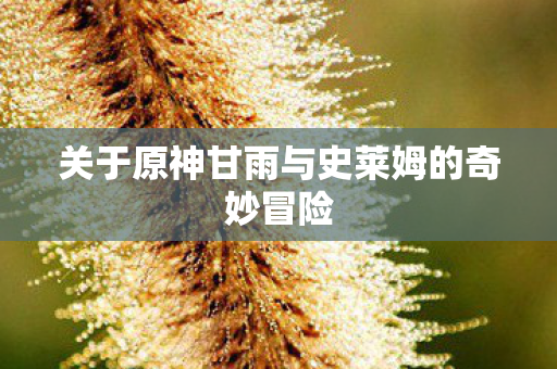关于原神甘雨与史莱姆的奇妙冒险图片