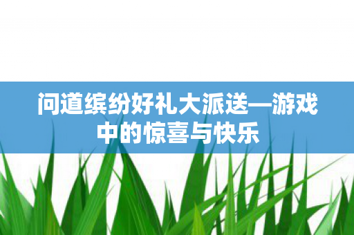问道缤纷好礼大派送图片