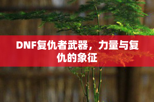 DNF复仇者武器图片