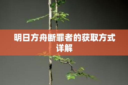 明日方舟断罪者的获取方式详解图片
