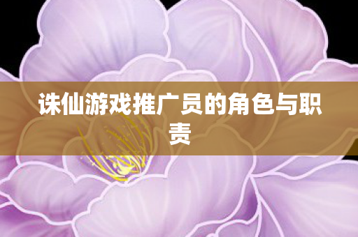 诛仙游戏推广员的角色与职责图片