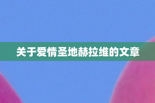 关于爱情圣地赫拉维的文章图片