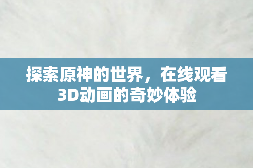 在线观看3D动画的奇妙体验图片