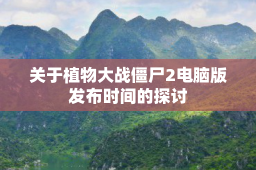 关于植物大战僵尸2电脑版发布时间的探讨图片