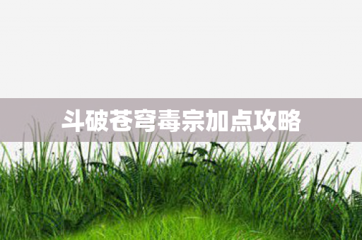 斗破苍穹毒宗加点攻略图片