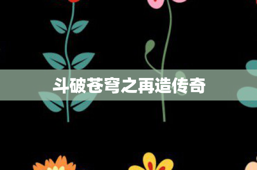 斗破苍穹之再造传奇图片