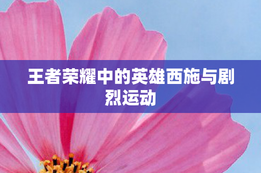 王者荣耀中的英雄西施与剧烈运动图片
