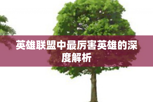 英雄联盟中最厉害英雄的深度解析图片