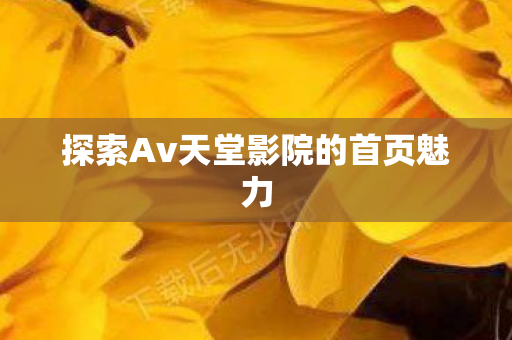 探索Av天堂影院的首页魅力图片
