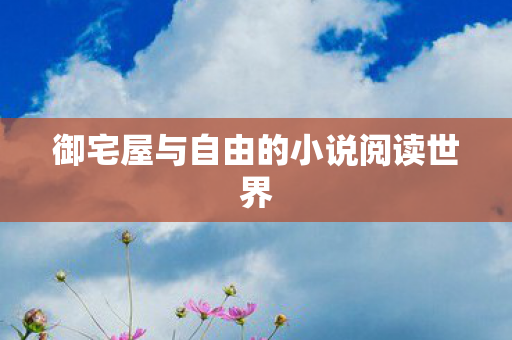 御宅屋与自由的小说阅读世界图片