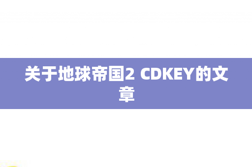关于地球帝国2 CDKEY的文章图片