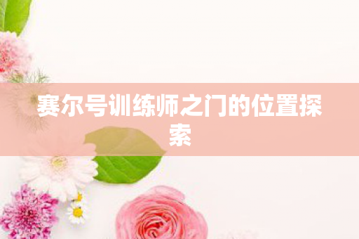 赛尔号训练师之门的位置探索图片