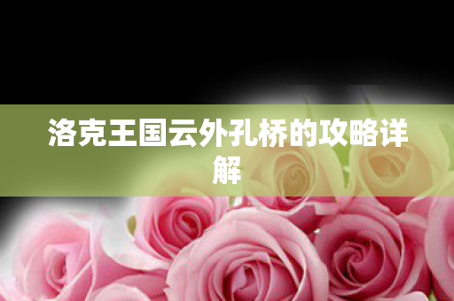 洛克王国云外孔桥的攻略详解图片