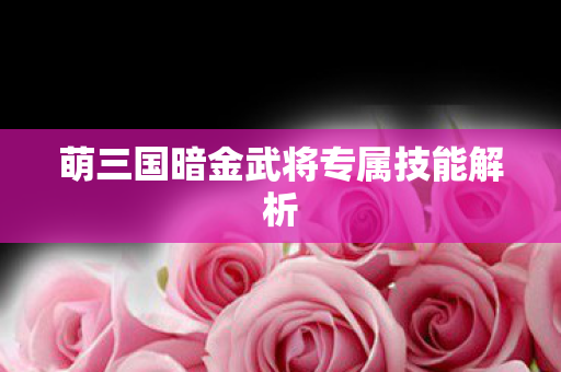 萌三国暗金武将专属技能解析图片