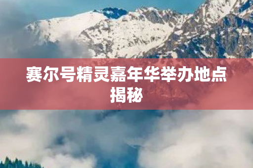 赛尔号精灵嘉年华举办地点揭秘图片