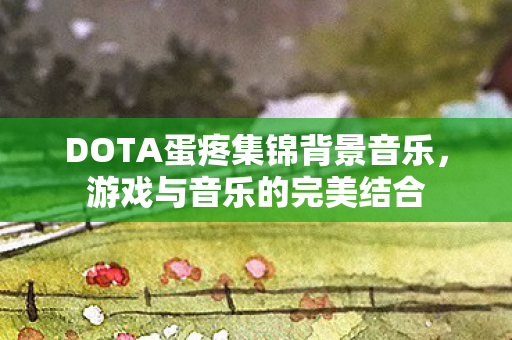 DOTA蛋疼集锦背景音乐图片