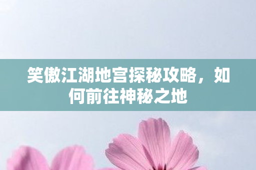 笑傲江湖地宫探秘攻略图片