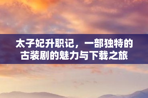 一部独特的古装剧的魅力与下载之旅图片