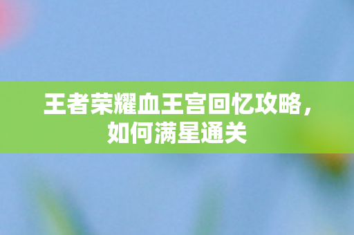 王者荣耀血王宫回忆攻略图片