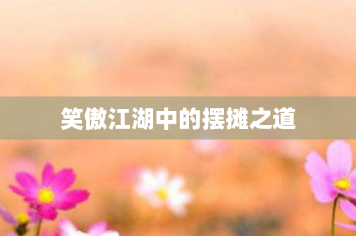 笑傲江湖中的摆摊之道图片