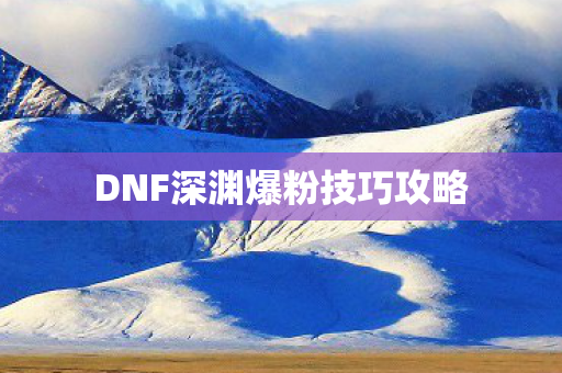 DNF深渊爆粉技巧攻略图片