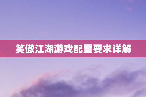 笑傲江湖游戏配置要求详解图片