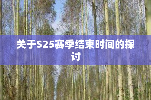 关于S25赛季结束时间的探讨图片