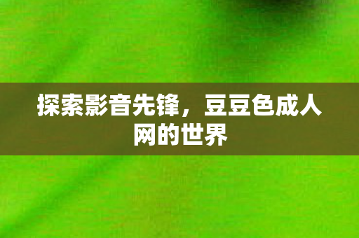 豆豆色成人网的世界图片