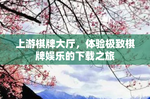 体验极致棋牌娱乐的下载之旅图片