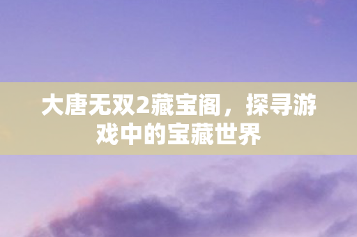探寻游戏中的宝藏世界图片