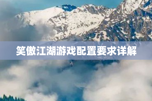 笑傲江湖游戏配置要求详解图片