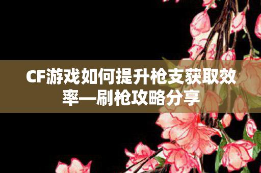 CF游戏如何提升枪支获取效率图片