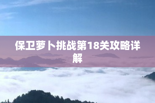 保卫萝卜挑战第18关攻略详解图片