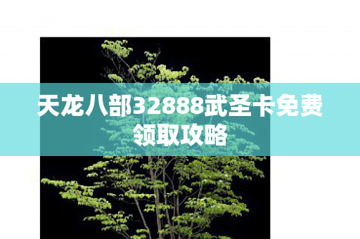 天龙八部32888武圣卡免费领取攻略图片