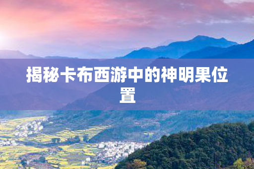 揭秘卡布西游中的神明果位置图片