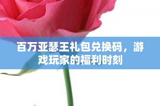 百万亚瑟王礼包兑换码图片