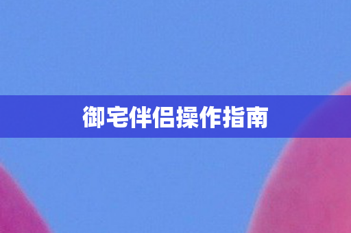 御宅伴侣操作指南图片