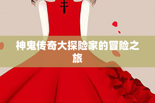 神鬼传奇大探险家的冒险之旅图片