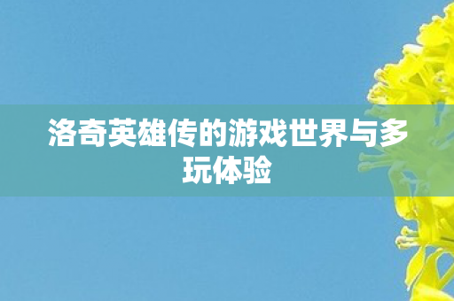 洛奇英雄传的游戏世界与多玩体验图片