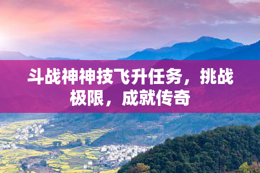 斗战神神技飞升任务图片