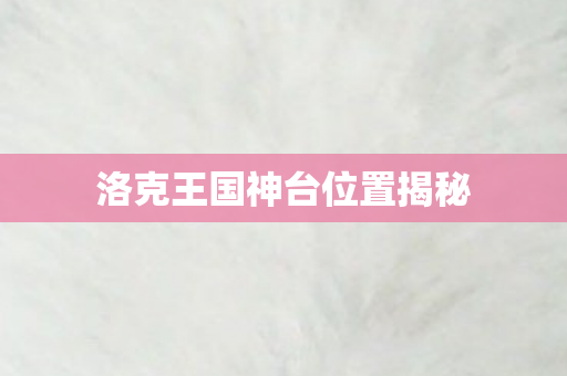 洛克王国神台位置揭秘图片